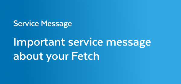Important service message about your Fetch